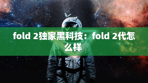 fold 2独家黑科技：fold 2代怎么样 
