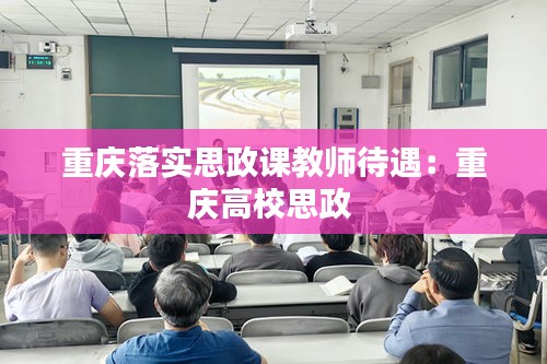 重庆落实思政课教师待遇：重庆高校思政 