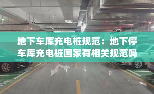 地下车库充电桩规范：地下停车库充电桩国家有相关规范吗 