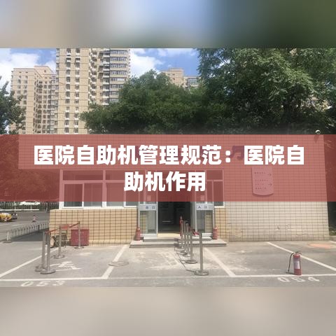 医院自助机管理规范：医院自助机作用 