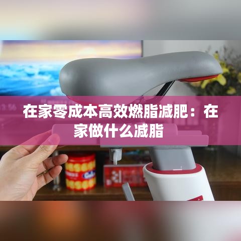 在家零成本高效燃脂减肥：在家做什么减脂 