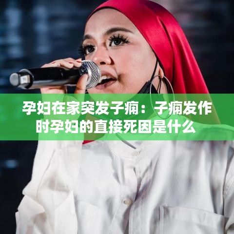 孕妇在家突发子痫：子痫发作时孕妇的直接死因是什么 
