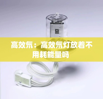 高效氘：高效氘灯放着不用耗能量吗 