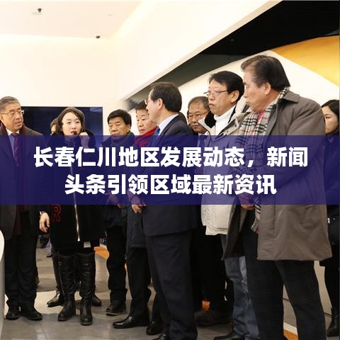 长春仁川地区发展动态，新闻头条引领区域最新资讯