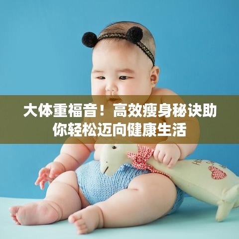 大体重福音！高效瘦身秘诀助你轻松迈向健康生活