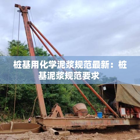 桩基用化学泥浆规范最新：桩基泥浆规范要求 
