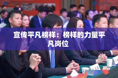 宣传平凡榜样：榜样的力量平凡岗位 