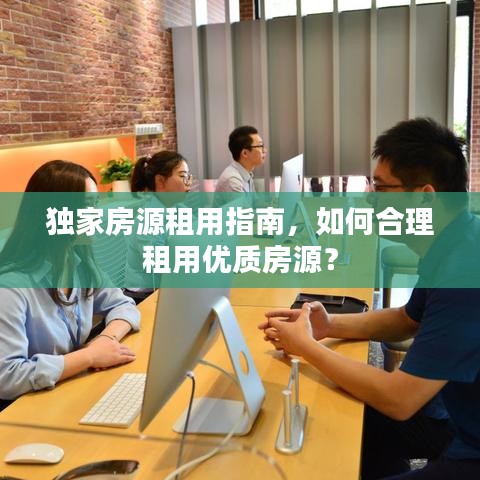 独家房源租用指南，如何合理租用优质房源？