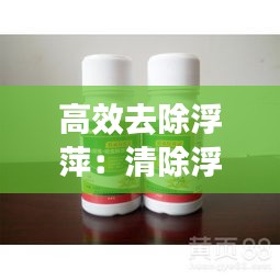 高效去除浮萍：清除浮萍的特效药 