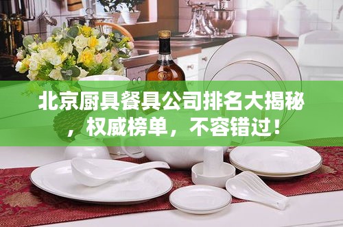 北京厨具餐具公司排名大揭秘，权威榜单，不容错过！