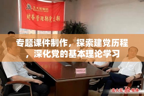 专题课件制作，探索建党历程，深化党的基本理论学习