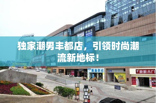 独家潮男丰都店，引领时尚潮流新地标！