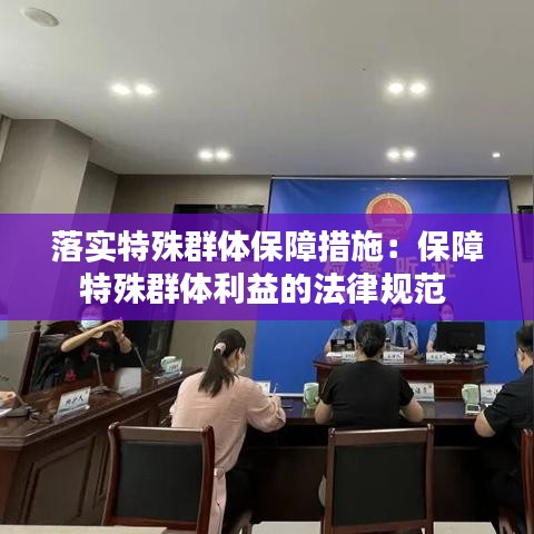 落实特殊群体保障措施：保障特殊群体利益的法律规范 