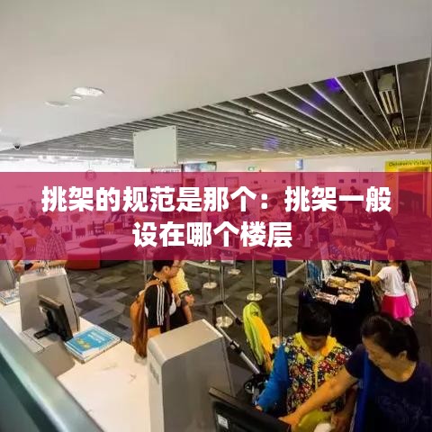 挑架的规范是那个：挑架一般设在哪个楼层 