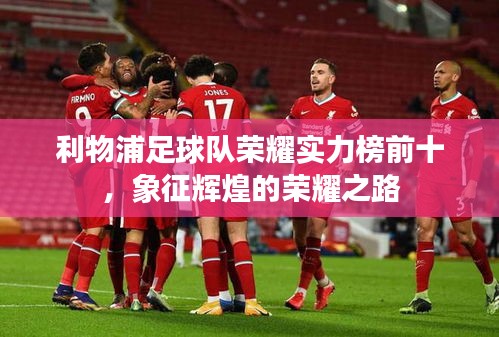 利物浦足球队荣耀实力榜前十，象征辉煌的荣耀之路