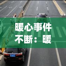 暖心事件不断：暖心瞬间事件 