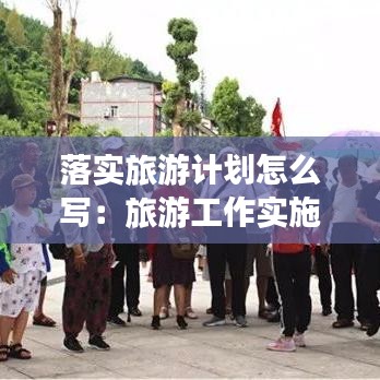 落实旅游计划怎么写：旅游工作实施方案 