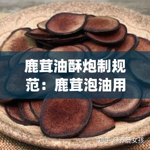 鹿茸油酥炮制规范：鹿茸泡油用什么东西配着储存会变干 