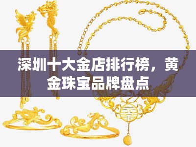 深圳十大金店排行榜，黄金珠宝品牌盘点