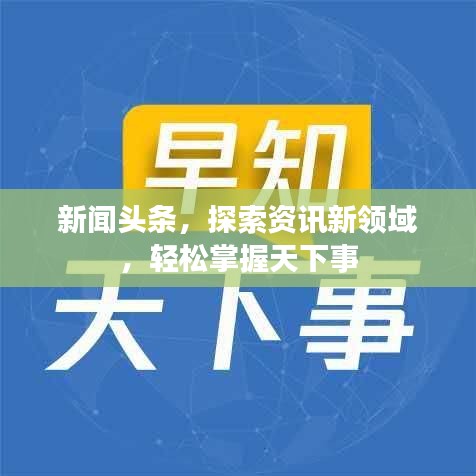 新闻头条，探索资讯新领域，轻松掌握天下事