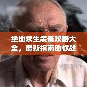 绝地求生装备攻略大全，最新指南助你战力飙升！