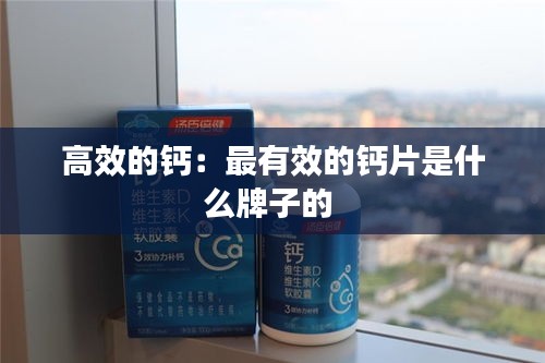 高效的钙：最有效的钙片是什么牌子的 
