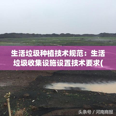 生活垃圾种植技术规范：生活垃圾收集设施设置技术要求(试行) 
