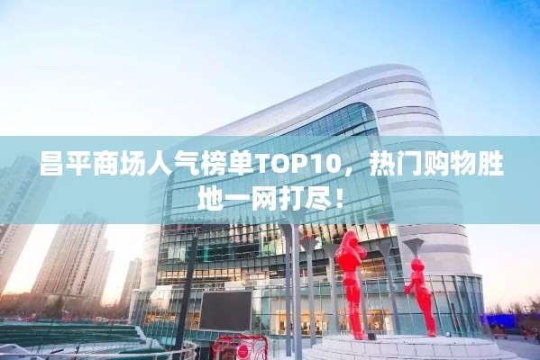 昌平商场人气榜单TOP10，热门购物胜地一网打尽！