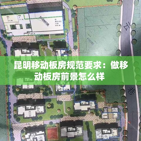 昆明移动板房规范要求：做移动板房前景怎么样 