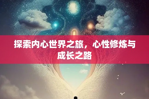 探索内心世界之旅，心性修炼与成长之路