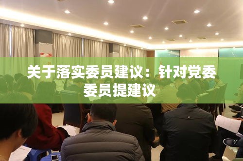 关于落实委员建议：针对党委委员提建议 