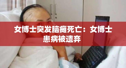 女博士突发脑瘫死亡：女博士患病被遗弃 