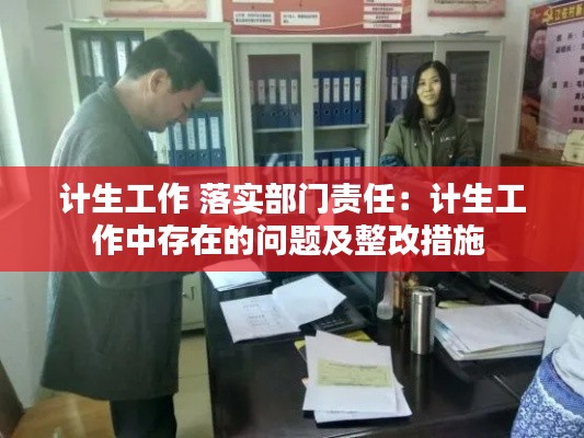 计生工作 落实部门责任：计生工作中存在的问题及整改措施 