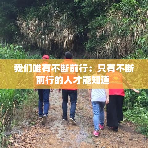 我们唯有不断前行：只有不断前行的人才能知道 