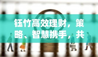钰竹高效理财，策略、智慧携手，共筑未来财富展望