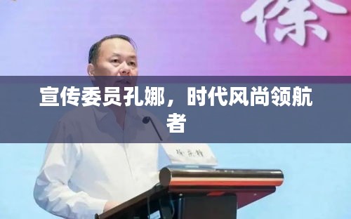 宣传委员孔娜，时代风尚领航者