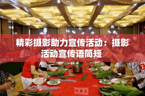 精彩摄影助力宣传活动：摄影活动宣传语简短 