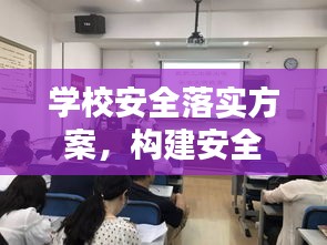 学校安全落实方案，构建安全校园，全方位保障学生安全