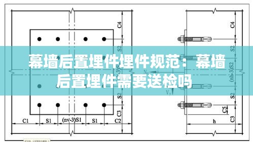 幕墙后置埋件埋件规范：幕墙后置埋件需要送检吗 