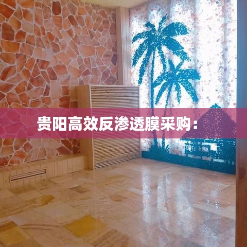 贵阳高效反渗透膜采购： 