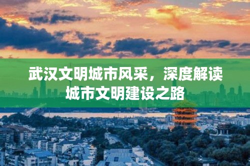 武汉文明城市风采，深度解读城市文明建设之路