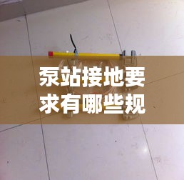 泵站接地要求有哪些规范：泵接地线规范 