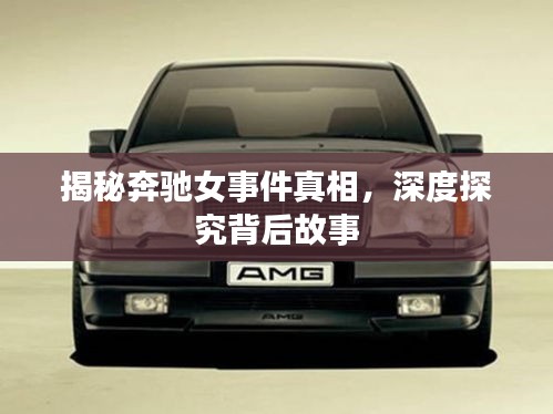 揭秘奔驰女事件真相，深度探究背后故事