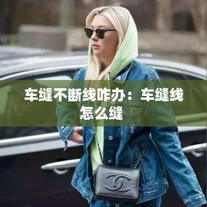 车缝不断线咋办：车缝线怎么缝 