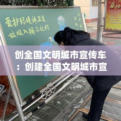 创全国文明城市宣传车：创建全国文明城市宣传片板报 
