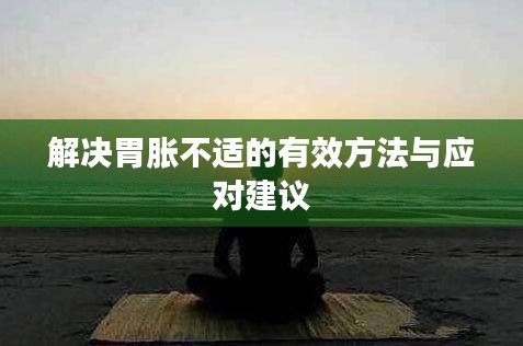 解决胃胀不适的有效方法与应对建议