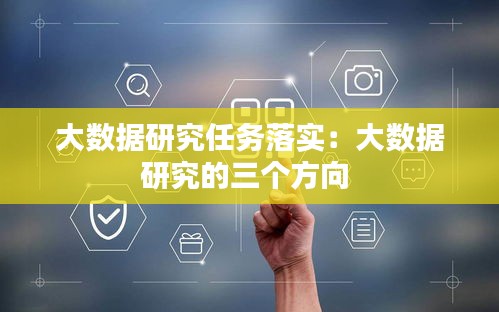 大数据研究任务落实：大数据研究的三个方向 