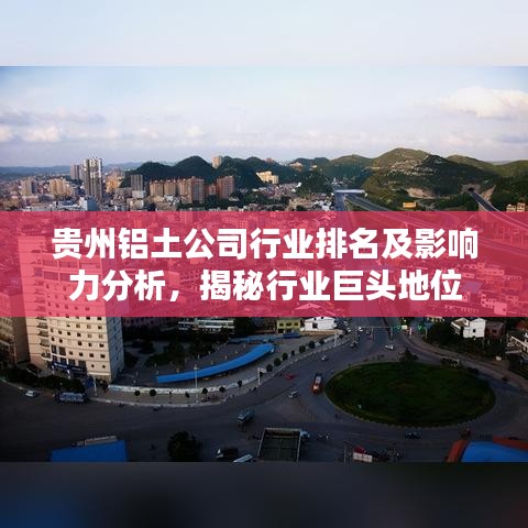 贵州铝土公司行业排名及影响力分析，揭秘行业巨头地位