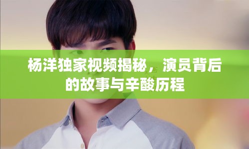 杨洋独家视频揭秘，演员背后的故事与辛酸历程