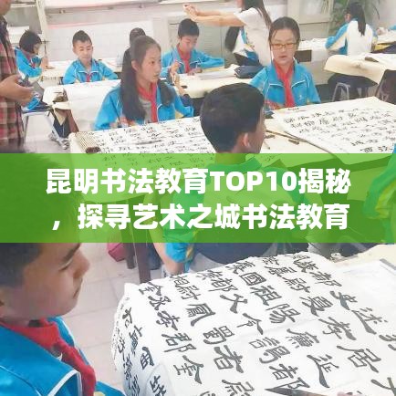 昆明书法教育TOP10揭秘，探寻艺术之城书法教育巅峰之旅